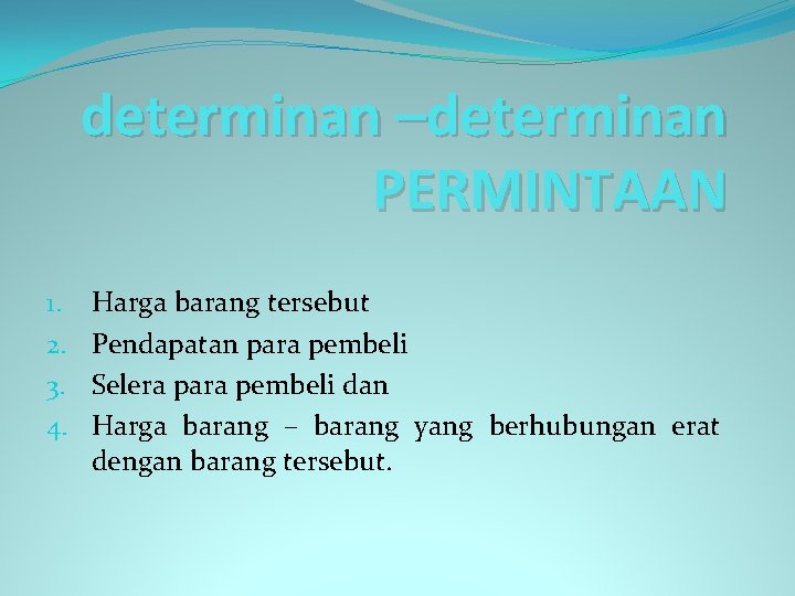 determinan –determinan PERMINTAAN 1. 2. 3. 4. Harga barang tersebut Pendapatan para pembeli Selera