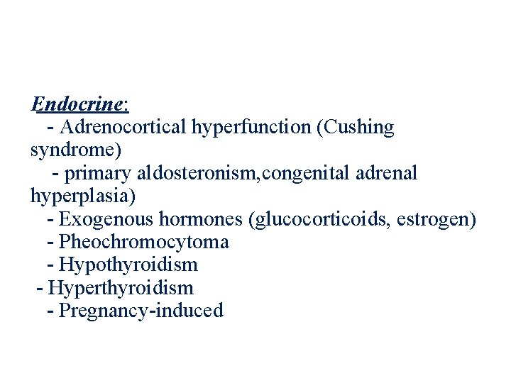 Endocrine: - Adrenocortical hyperfunction (Cushing syndrome) - primary aldosteronism, congenital adrenal hyperplasia) - Exogenous