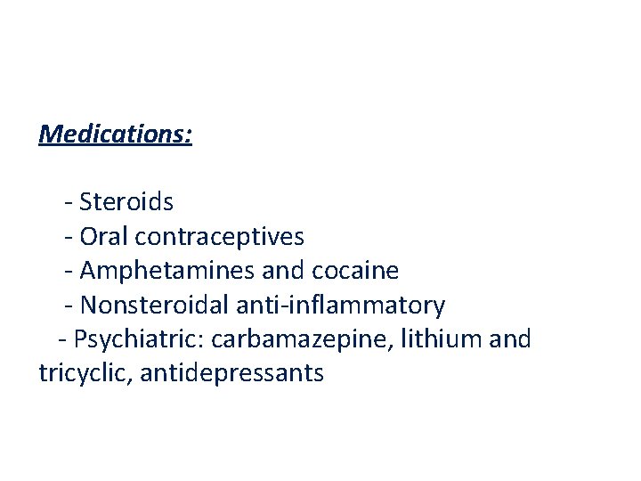Medications: - Steroids - Oral contraceptives - Amphetamines and cocaine - Nonsteroidal anti-inflammatory -