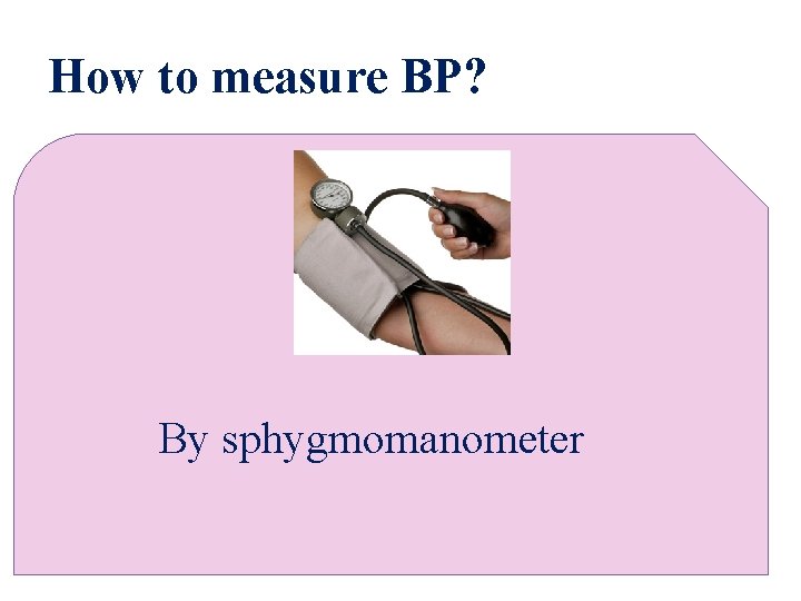 How to measure BP? By sphygmomanometer 