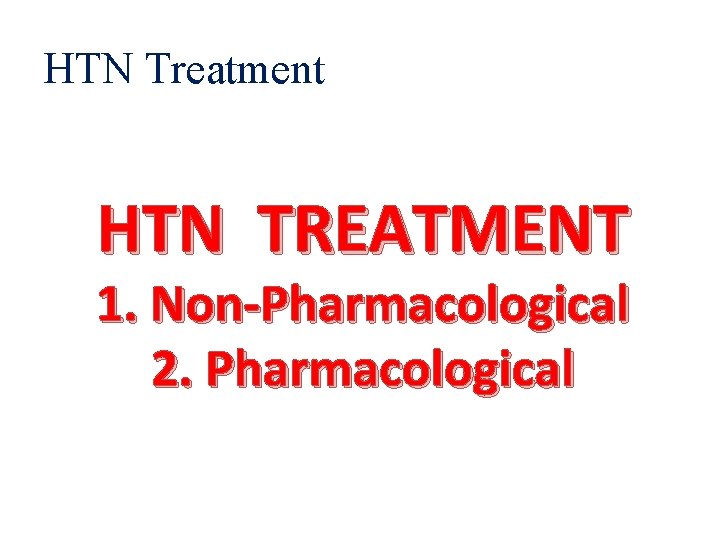 HTN Treatment HTN TREATMENT 1. Non-Pharmacological 2. Pharmacological 