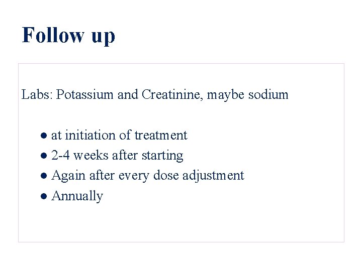 Follow up Labs: Potassium and Creatinine, maybe sodium ● at initiation of treatment ●