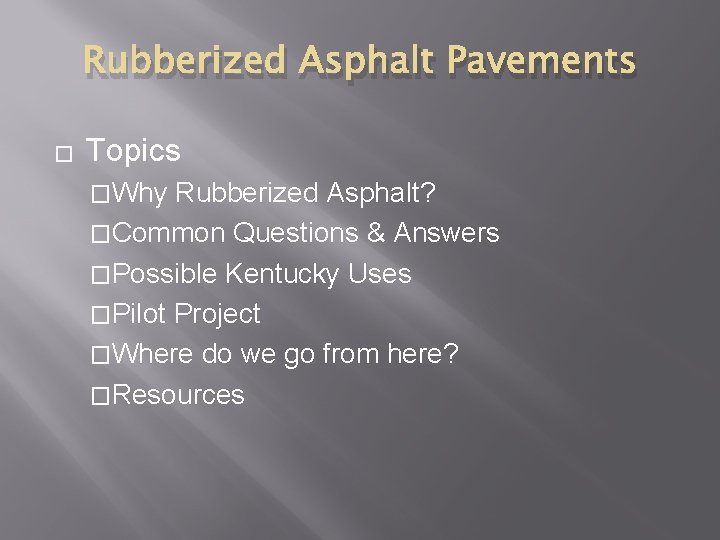 Rubberized Asphalt Pavements � Topics �Why Rubberized Asphalt? �Common Questions & Answers �Possible Kentucky