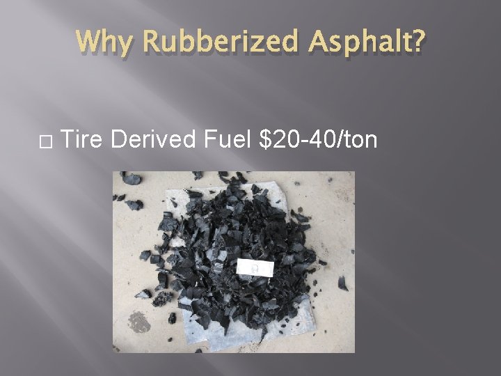 Why Rubberized Asphalt? � Tire Derived Fuel $20 -40/ton 