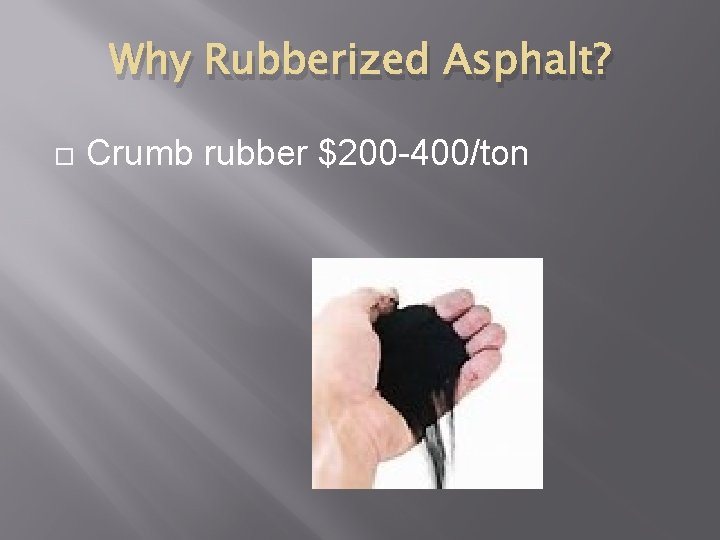 Why Rubberized Asphalt? Crumb rubber $200 -400/ton 