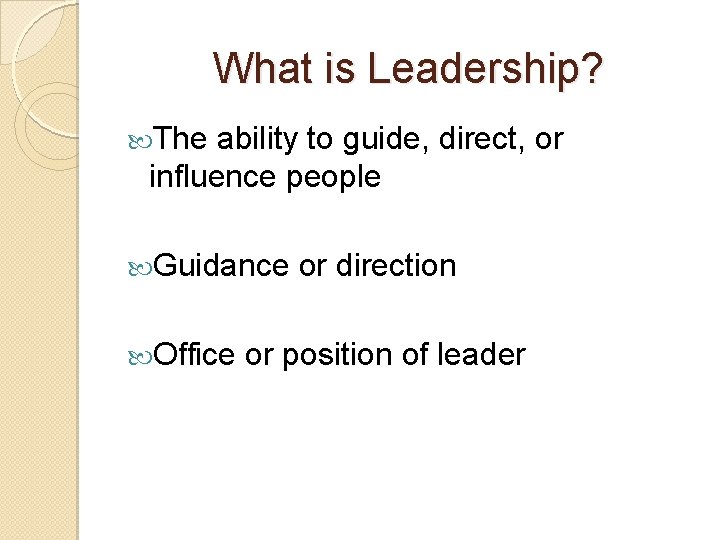 What is Leadership? The ability to guide, direct, or influence people Guidance Office or