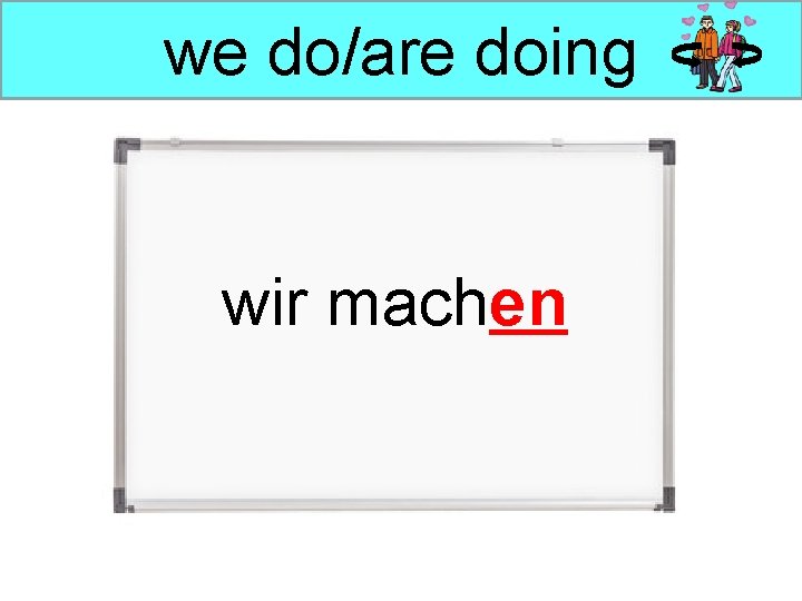 we do/are doing wir machen 