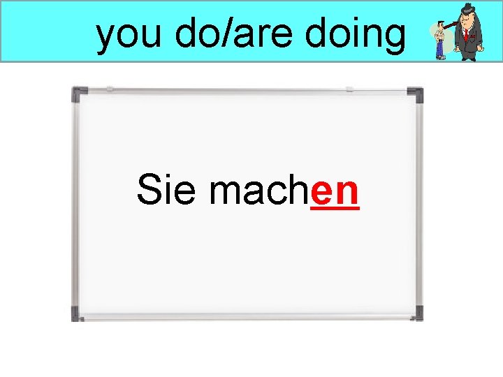 you do/are doing Sie machen 