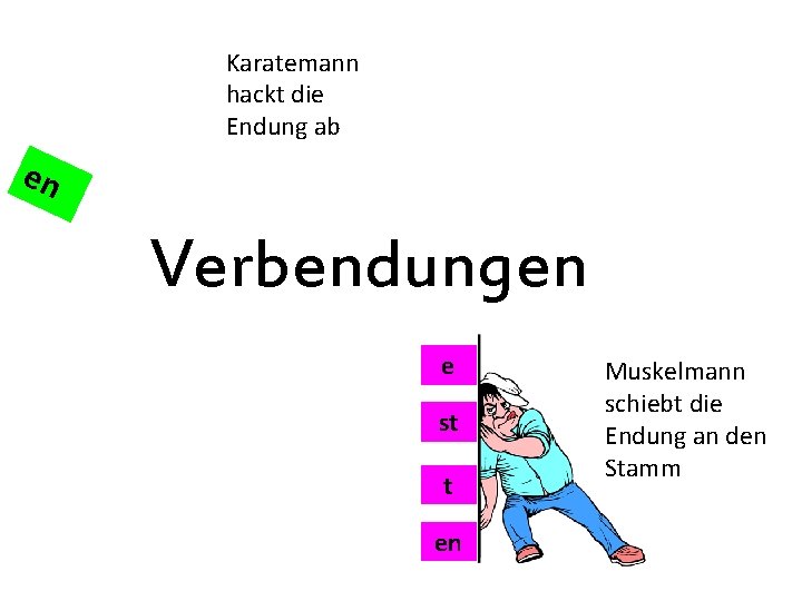 Karatemann hackt die Endung ab en Verbendungen e st t en Muskelmann schiebt die