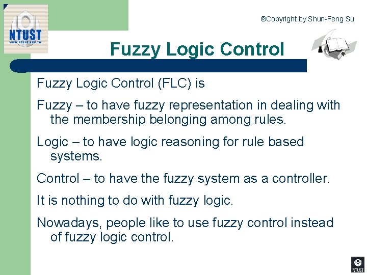 ®Copyright by Shun-Feng Su Fuzzy Logic Control (FLC) is Fuzzy – to have fuzzy