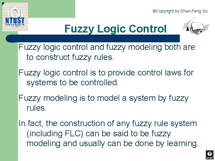 ®Copyright by Shun-Feng Su Fuzzy Logic Control Fuzzy logic control and fuzzy modeling both