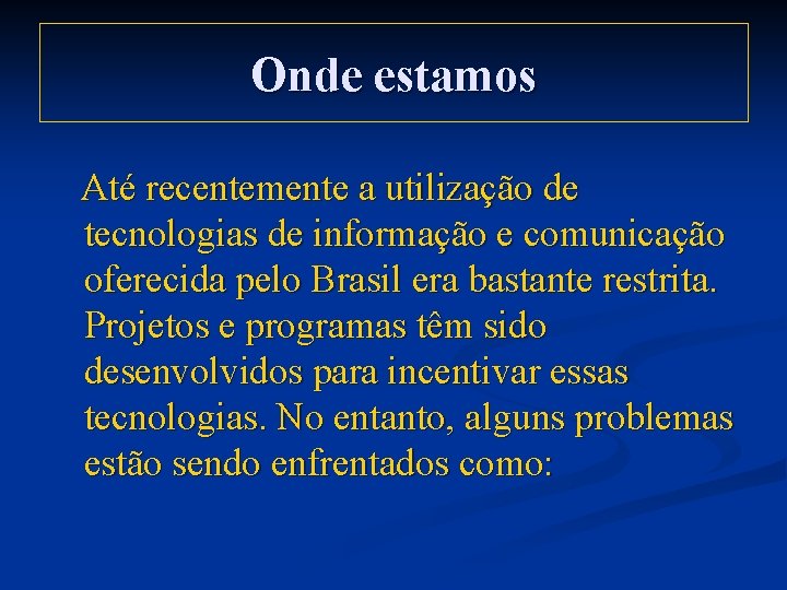 Onde estamos Até recentemente a utilização de tecnologias de informação e comunicação oferecida pelo