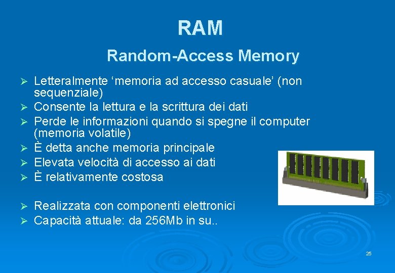 RAM Random-Access Memory Ø Ø Ø Letteralmente ‘memoria ad accesso casuale’ (non sequenziale) Consente