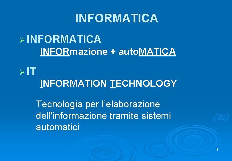 INFORMATICA Ø INFORMATICA INFORmazione + auto. MATICA Ø IT INFORMATION TECHNOLOGY Tecnologia per l’elaborazione