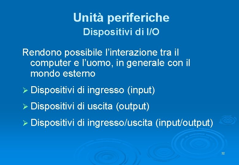 Unità periferiche Dispositivi di I/O Rendono possibile l’interazione tra il computer e l’uomo, in