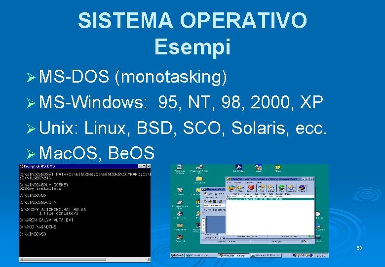 SISTEMA OPERATIVO Esempi Ø MS-DOS (monotasking) Ø MS-Windows: 95, NT, 98, 2000, XP Ø