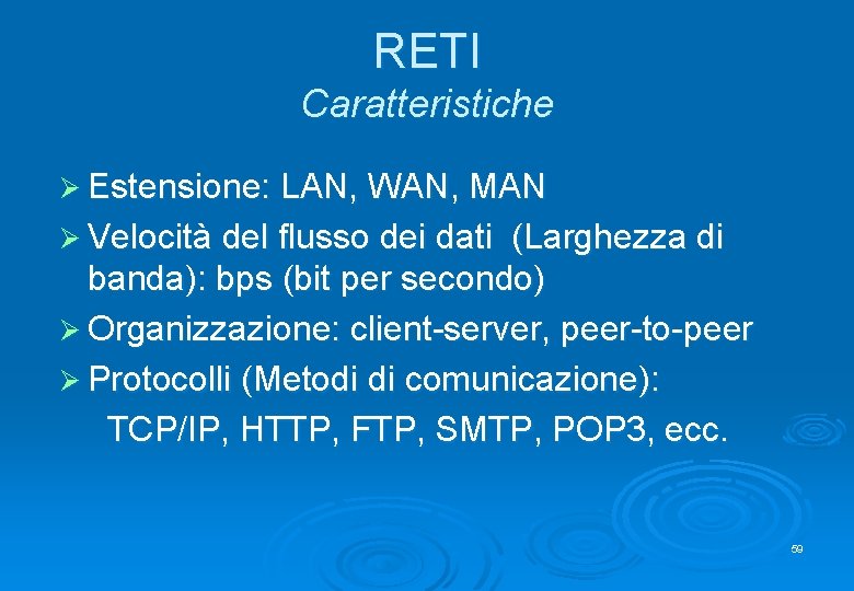 RETI Caratteristiche Ø Estensione: LAN, WAN, MAN Ø Velocità del flusso dei dati (Larghezza