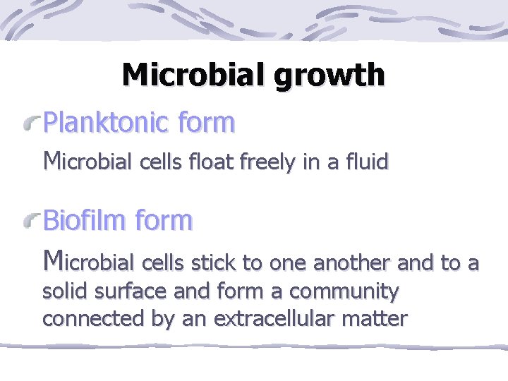 Microbial growth Planktonic form Microbial cells float freely in a fluid Biofilm form Microbial