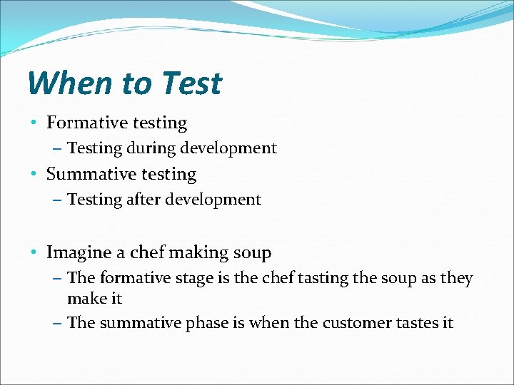 When to Test • Formative testing – Testing during development • Summative testing –