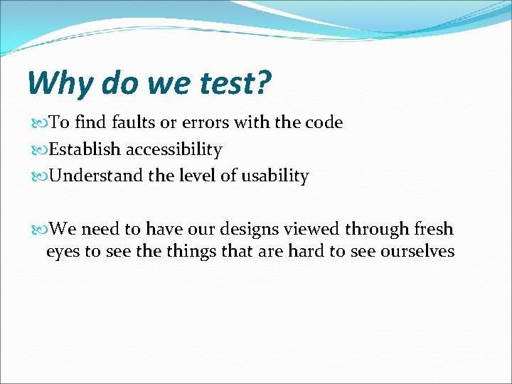 Why do we test? To find faults or errors with the code Establish accessibility