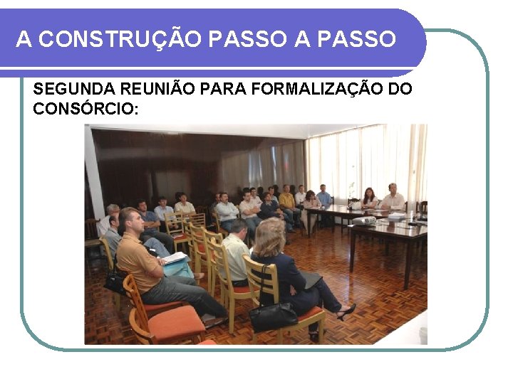 A CONSTRUÇÃO PASSO A PASSO SEGUNDA REUNIÃO PARA FORMALIZAÇÃO DO CONSÓRCIO: 