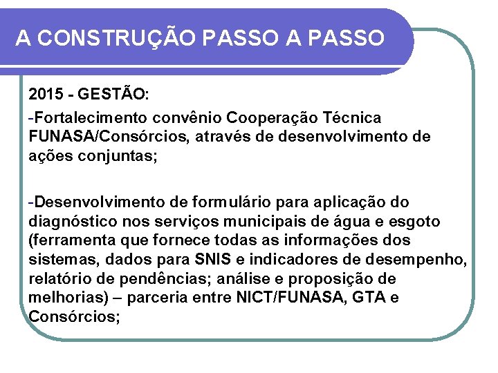 A CONSTRUÇÃO PASSO A PASSO 2015 - GESTÃO: -Fortalecimento convênio Cooperação Técnica FUNASA/Consórcios, através