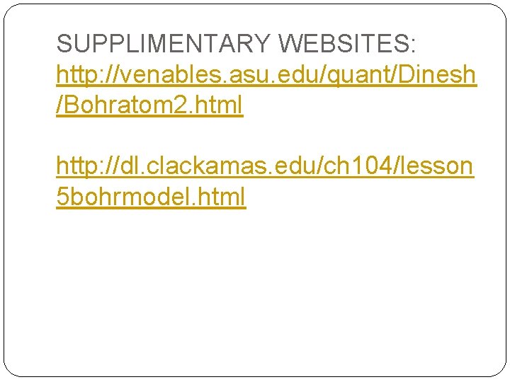 SUPPLIMENTARY WEBSITES: http: //venables. asu. edu/quant/Dinesh /Bohratom 2. html http: //dl. clackamas. edu/ch 104/lesson