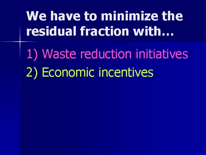 We have to minimize the residual fraction with… 1) Waste reduction initiatives 2) Economic