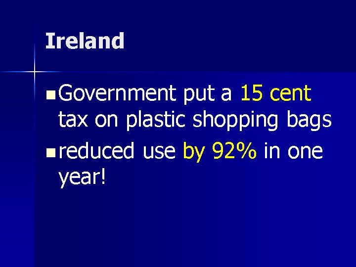 Ireland n Government put a 15 cent tax on plastic shopping bags n reduced