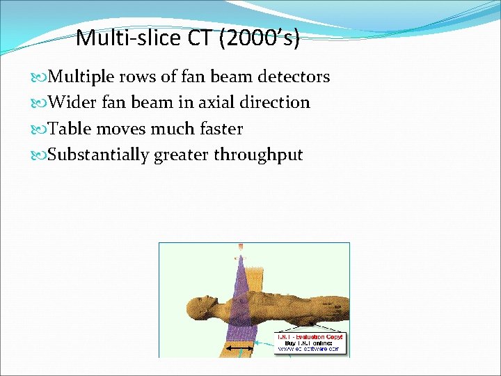 Multi-slice CT (2000’s) Multiple rows of fan beam detectors Wider fan beam in axial