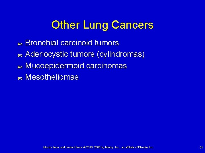 Other Lung Cancers Bronchial carcinoid tumors Adenocystic tumors (cylindromas) Mucoepidermoid carcinomas Mesotheliomas Mosby items