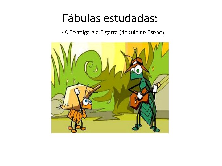 Fábulas estudadas: - A Formiga e a Cigarra ( fábula de Esopo) 