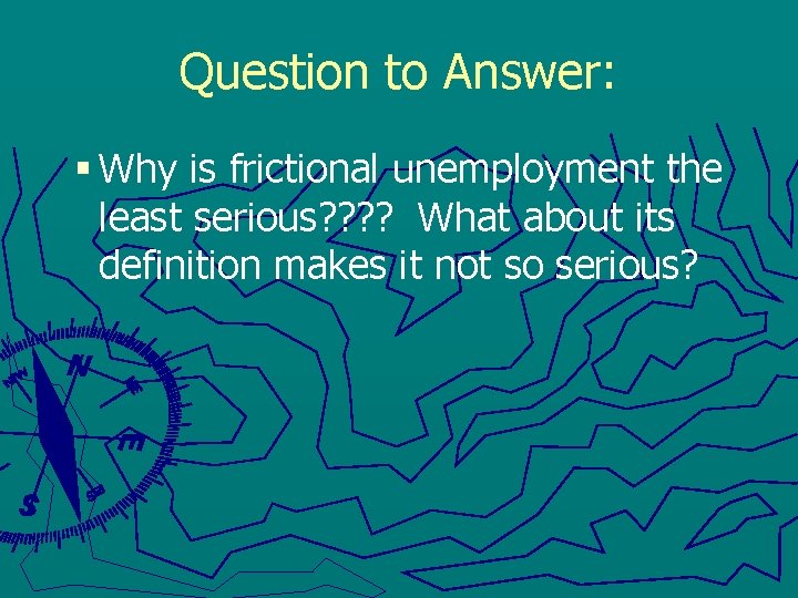 Question to Answer: § Why is frictional unemployment the least serious? ? What about