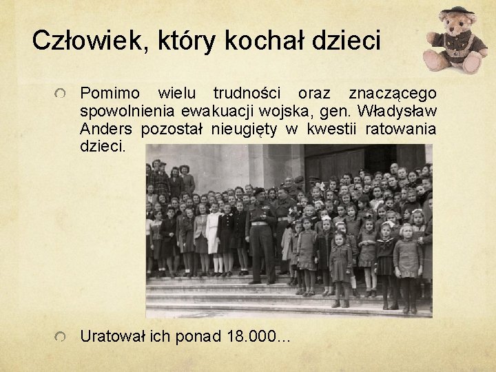 Człowiek, który kochał dzieci Pomimo wielu trudności oraz znaczącego spowolnienia ewakuacji wojska, gen. Władysław