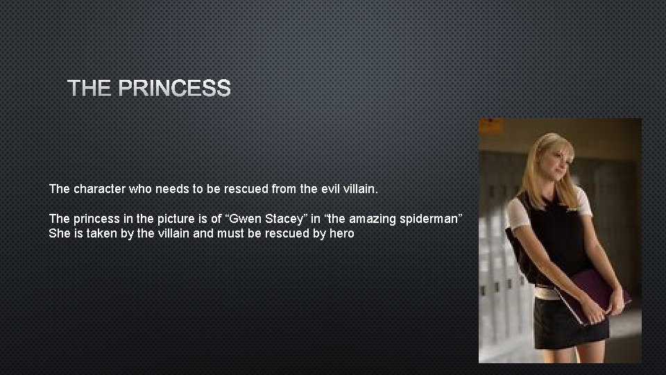 THE PRINCESS The character who needs to be rescued from the evil villain. The