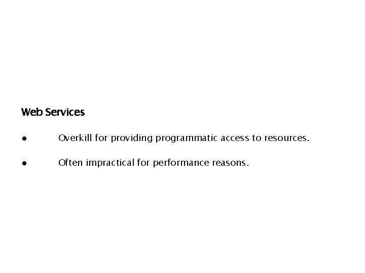 Web Services ● Overkill for providing programmatic access to resources. ● Often impractical for