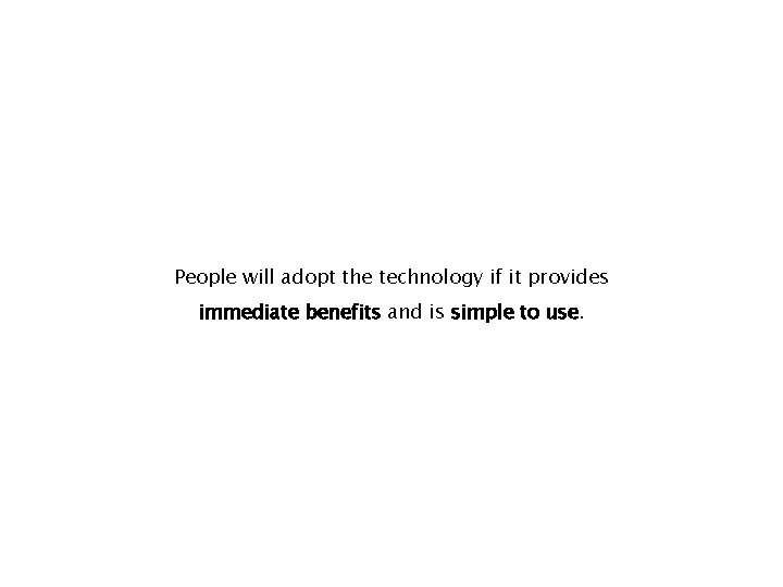 People will adopt the technology if it provides immediate benefits and is simple to