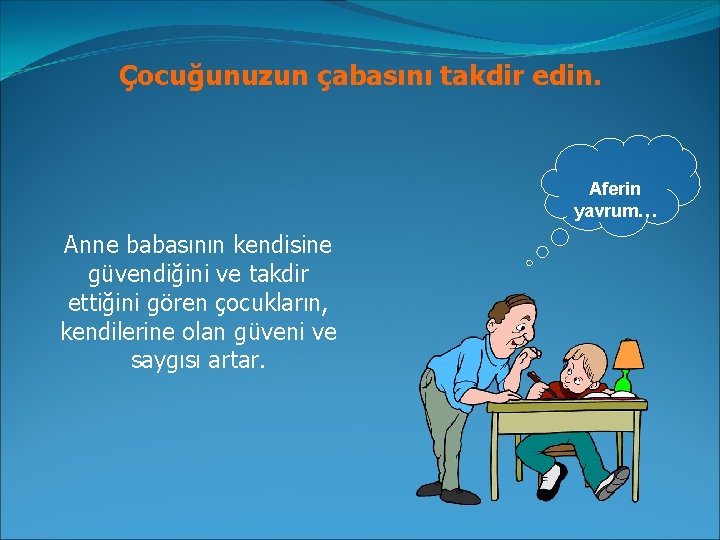 Çocuğunuzun çabasını takdir edin. Aferin yavrum… Anne babasının kendisine güvendiğini ve takdir ettiğini gören