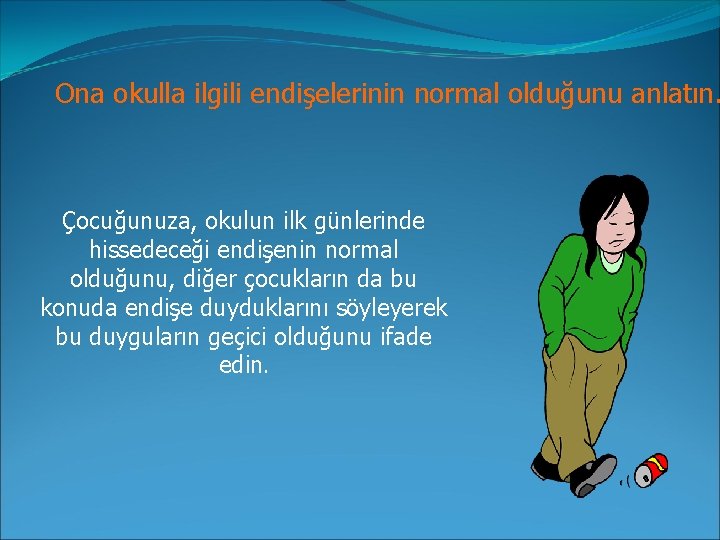 Ona okulla ilgili endişelerinin normal olduğunu anlatın. Çocuğunuza, okulun ilk günlerinde hissedeceği endişenin normal