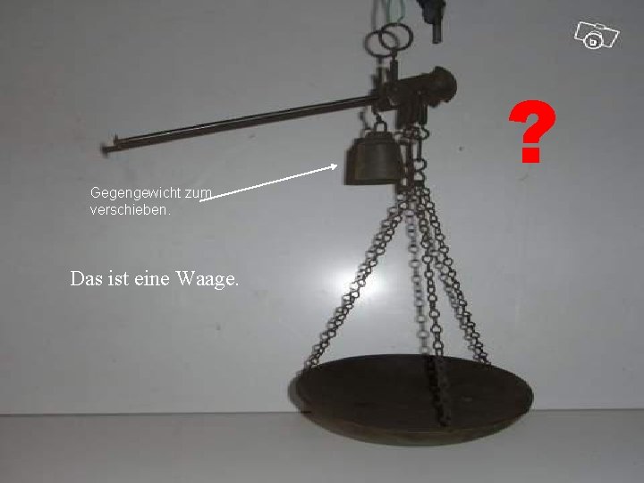 Gegengewicht zum verschieben. Das ist eine Waage. ? 