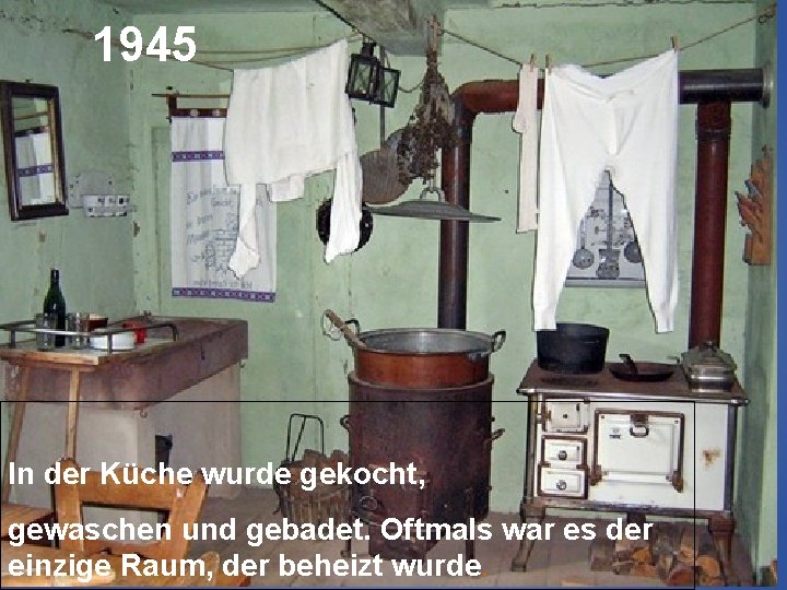 1945 In der Küche wurde gekocht, gewaschen und gebadet. Oftmals war es der einzige