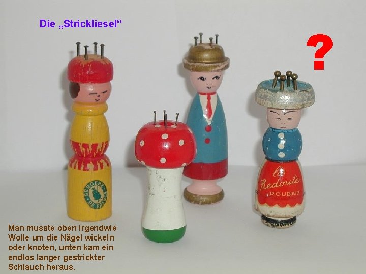 Die „Strickliesel“ Man musste oben irgendwie Wolle um die Nägel wickeln oder knoten, unten