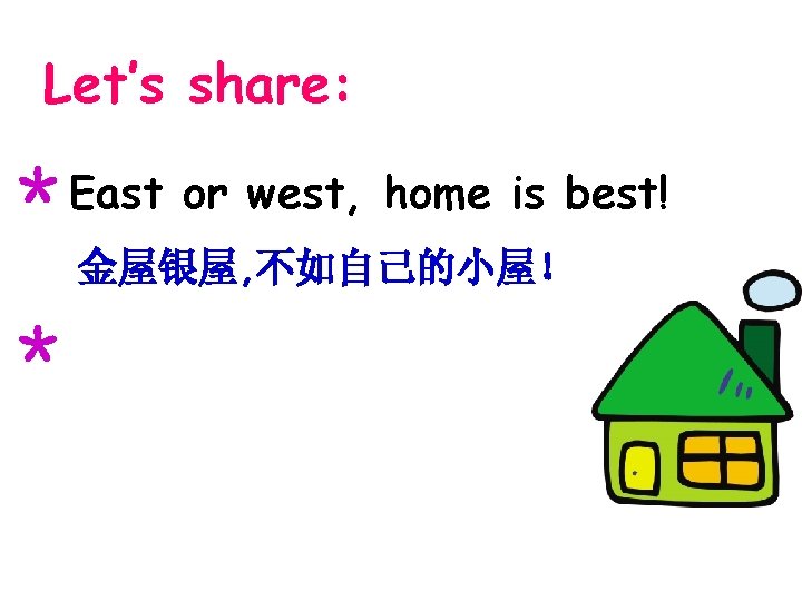 Let’s share: ＊East or west, home is best! 金屋银屋, 不如自己的小屋！ ＊ 