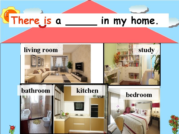 There is a _____ in my home. living room bathroom study kitchen bedroom 