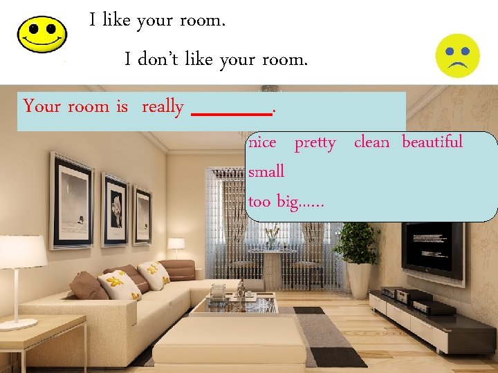 I like your room. I don’t like your room. Your room is really .