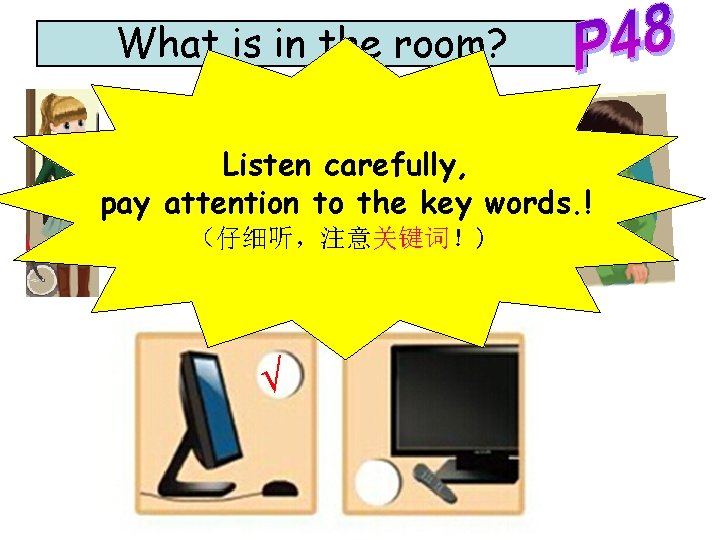 What is in the room? Listen carefully, pay attention to the key words. !