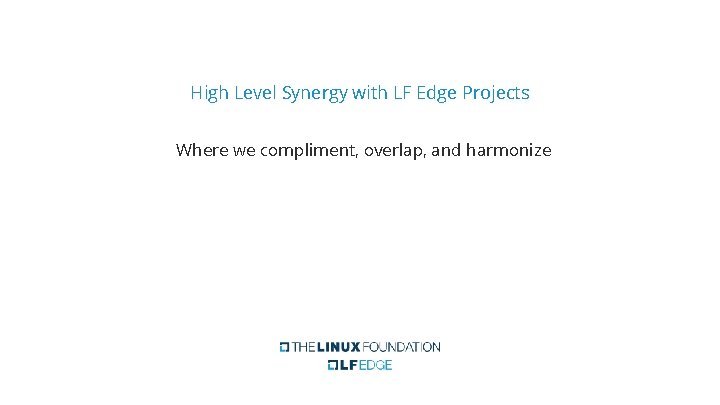 High Level Synergy with LF Edge Projects Where we compliment, overlap, and harmonize 