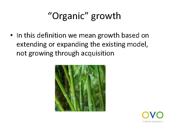“Organic” growth • In this definition we mean growth based on extending or expanding
