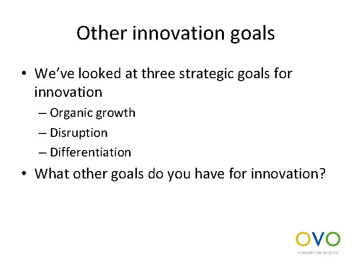 Other innovation goals • We’ve looked at three strategic goals for innovation – Organic