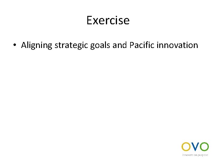 Exercise • Aligning strategic goals and Pacific innovation 